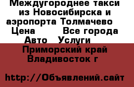 Междугороднее такси из Новосибирска и аэропорта Толмачево. › Цена ­ 14 - Все города Авто » Услуги   . Приморский край,Владивосток г.